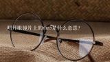 明月眼镜片上的mz5是什么意思？我的眼镜写的是CMD36是明月眼镜吗？PMC镜片上应该是什么防伪？