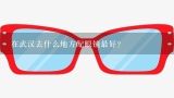 在武汉去什么地方配眼镜最好？眼睛带有散光,在配眼镜的时候要注意什么吗