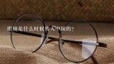 眼镜是什么时候传入中国的？眼镜在什么时候传入中国？