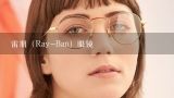 雷朋（Ray-Ban）眼镜,雷朋眼镜怎么才500多