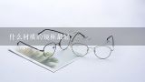什么材质的镜框最轻,什么材质的眼镜架又轻又结实 又轻又结实眼镜架介绍