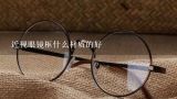 近视眼镜框什么材质的好,请问近视眼镜片什么材质好，怎样鉴别？