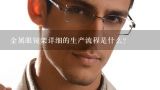 金属眼镜架详细的生产流程是什么？眼镜厂镜架（板材）生产的每道工艺的要求有哪位高手