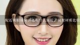 配近视眼镜应该选用什么镜片，镜架材质比较好,能转圈的眼镜腿是什么材质