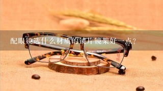 配眼镜选什么材质的镜片镜架好一点？