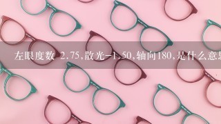 左眼度数 <br/>2、75,散光-<br/>1、50,轴向180,是什么意思?可否配戴隐形眼镜?