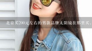 北京买200元左右的男款品牌太阳镜在那里买，什么牌子比较好