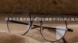 很多学生戴的隐形眼镜在睡眠中可以矫正视力,那是什