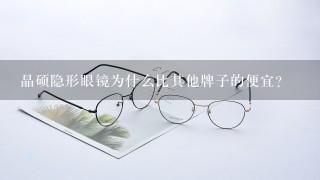 晶硕隐形眼镜为什么比其他牌子的便宜？