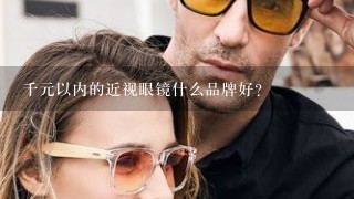 千元以内的近视眼镜什么品牌好？