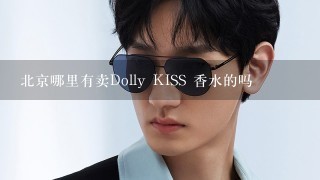 北京哪里有卖Dolly KISS 香水的吗