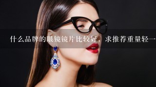 什么品牌的眼镜镜片比较好，求推荐重量轻一些的，不压鼻梁的？