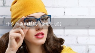什么材质的眼镜框会轻一点？