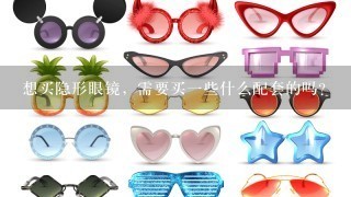想买隐形眼镜，需要买一些什么配套的吗？