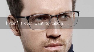 I don’t ever want to talk a...