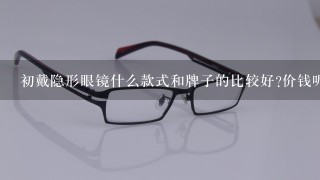 初戴隐形眼镜什么款式和牌子的比较好?价钱呢?(北京)