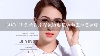 SHO-BI美妆彩片彩色隐形眼镜和强生美瞳哪个好？