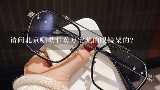 请问北京哪里有卖万宝龙的眼镜架的?
