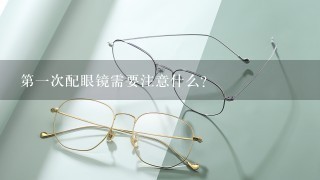 第一次配眼镜需要注意什么？