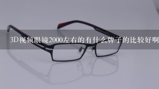 3D视频眼镜2000左右的有什么牌子的比较好啊