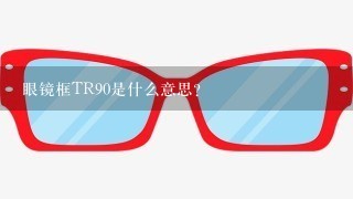 眼镜框TR90是什么意思？