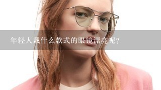 年轻人戴什么款式的眼镜漂亮呢？