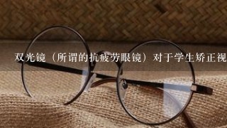 双光镜（所谓的抗疲劳眼镜）对于学生矫正视力有没效果？担心使用不当会加剧近视度数。