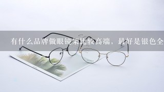 有什么品牌做眼镜架比较高端，最好是银色全框细架