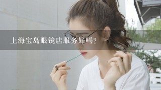 上海宝岛眼镜店服务好吗？