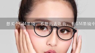 想买个GM墨镜，不想出去逛街，有GM墨镜中国官方网站的吗？