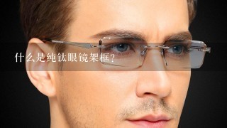 什么是纯钛眼镜架框?