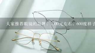 大家推荐眼镜的品牌，1000元左右，600度样子，镜片和镜框买什么样的好。谢谢啊