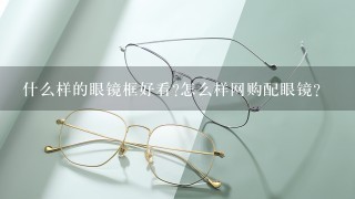什么样的眼镜框好看?怎么样网购配眼镜？
