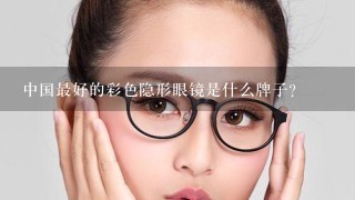 中国最好的彩色隐形眼镜是什么牌子?