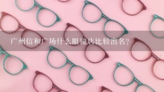 广州信和广场什么眼镜店比较出名？
