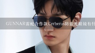 GUNNAR雷蛇合作款Cerberus防蓝光眼镜有什么特点？