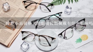 瞳距小而镜框大的眼镜长期佩戴有什么影响吗