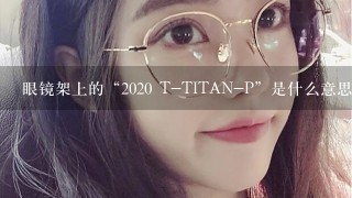 眼镜架上的“2020 T-TITAN-P”是什么意思