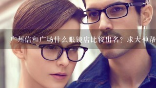 广州信和广场什么眼镜店比较出名？求大神帮助