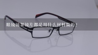 眼镜镜架镜片都是用什么材料做的？