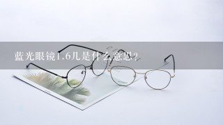 蓝光眼镜1.6几是什么意思?