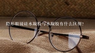 隐形眼镜硅水凝胶与水凝胶有什么区别？