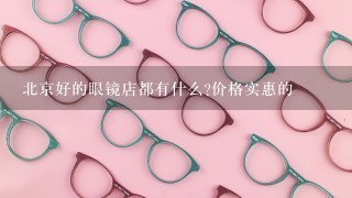 北京好的眼镜店都有什么?价格实惠的