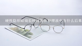 硬性隐形眼镜长时间泡在护理液中有什么后果