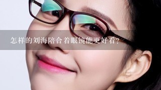 怎样的刘海陪合着眼镜能更好看？