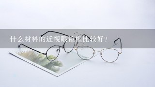 什么材料的近视眼镜框比较好？