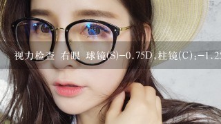 视力检查 右眼 球镜(S)-0.75D,柱镜(C):-1.25 D 3 是什么意思