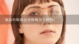 戴隐形眼镜会导致视力下降吗？