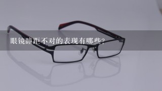眼镜瞳距不对的表现有哪些？