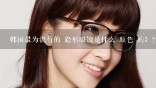 韩国最为流行的 隐形眼镜是什么 颜色 的》？求大神帮助